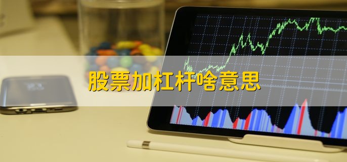 股票杠杆炒股啥意思？跌多少会被强行平仓？失败会血本无归吗？