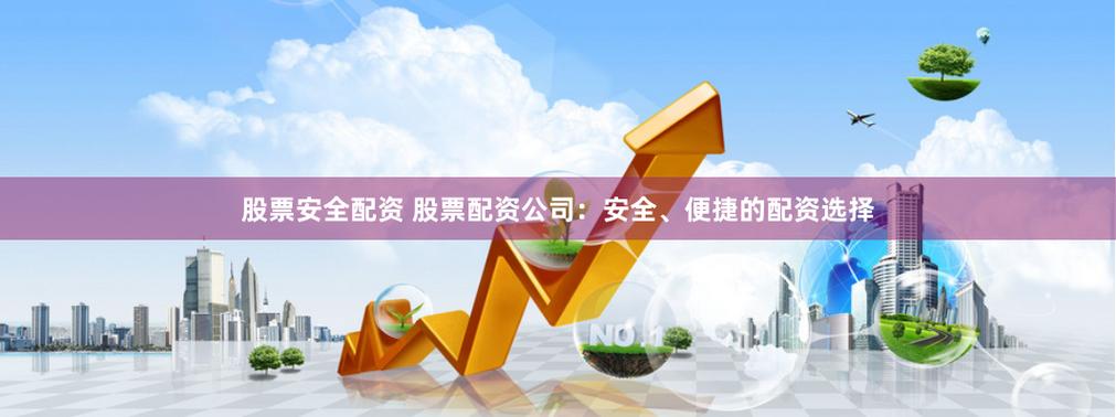 最专业股票配资服务，资金雄厚安全，手续便捷方式灵活多样