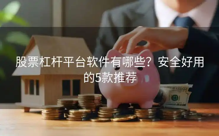 股票杠杆平台哪家强？闪配宝等5款安全好用的软件推荐