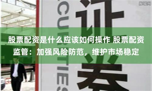 股指配资怎么操作？小资金撬动高收益有风险