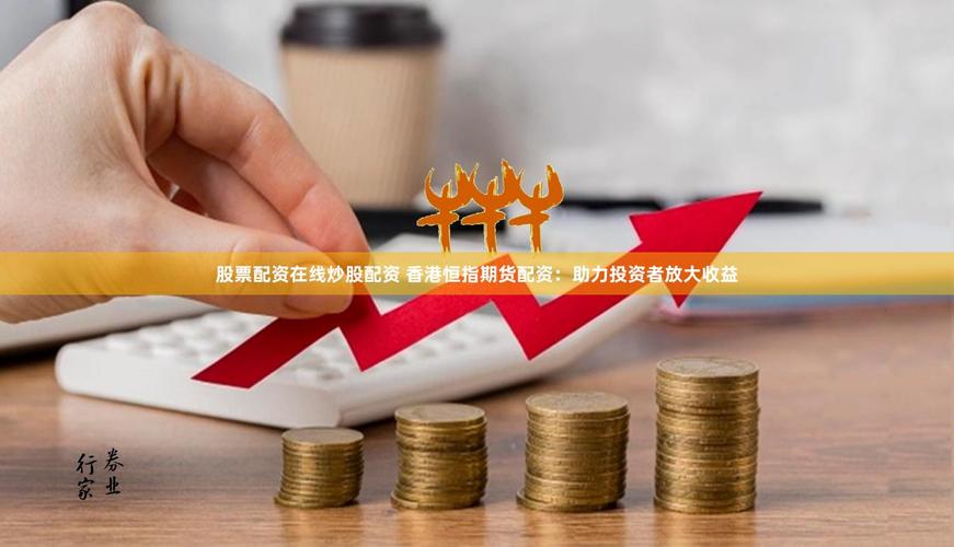 专业配资网助你炒股放大收益，没钱也能赚大钱